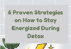 6 Proven Strategies on How to Stay Energized During Detox